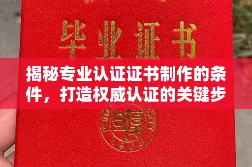 鹤山揭秘专业认证证书制作的条件，打造权威认证的关键步骤